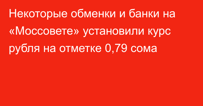 Некоторые обменки и банки на «Моссовете» установили курс рубля на отметке 0,79 сома