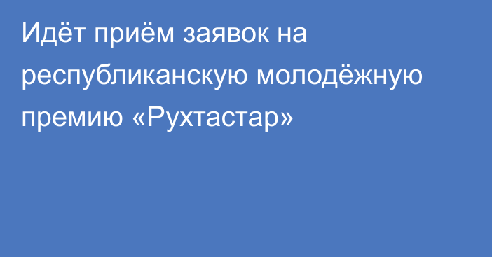 Идёт приём заявок на республиканскую молодёжную премию «Рухтастар»