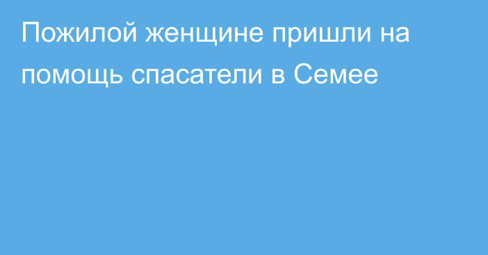 Пожилой женщине пришли на помощь спасатели в Семее