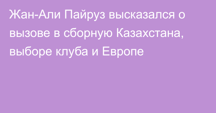 Жан-Али Пайруз высказался о вызове в сборную Казахстана, выборе клуба и Европе