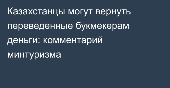 Казахстанцы могут вернуть переведенные букмекерам деньги: комментарий минтуризма