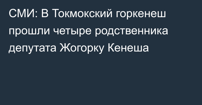 СМИ: В Токмокский горкенеш прошли четыре родственника депутата Жогорку Кенеша