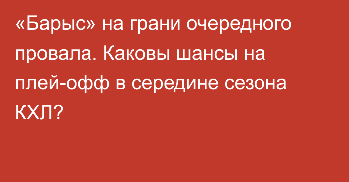 «Барыс» на грани очередного провала. Каковы шансы на плей-офф в середине сезона КХЛ?