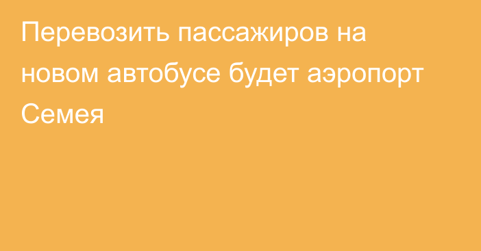 Перевозить пассажиров на новом автобусе будет аэропорт Семея