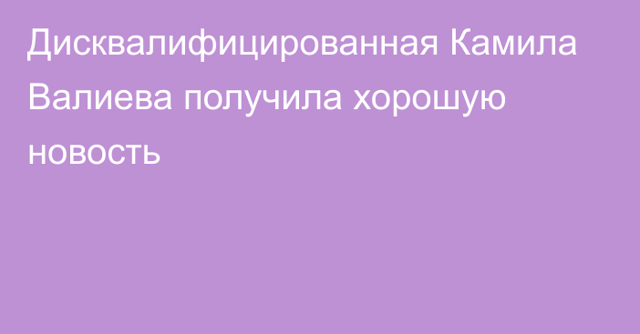 Дисквалифицированная Камила Валиева получила хорошую новость