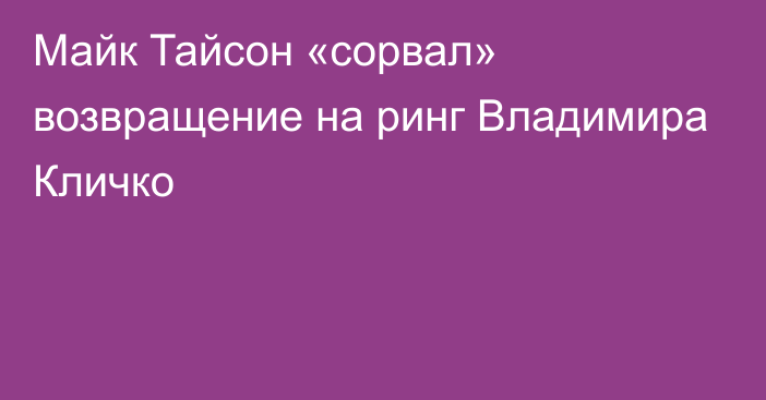 Майк Тайсон «сорвал» возвращение на ринг Владимира Кличко