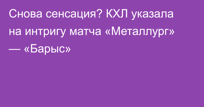 Снова сенсация? КХЛ указала на интригу матча «Металлург» — «Барыс»