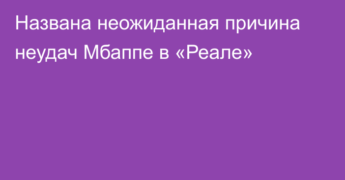 Названа неожиданная причина неудач Мбаппе в «Реале»