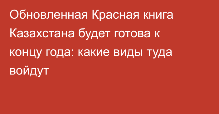 Обновленная Красная книга Казахстана будет готова к концу года: какие виды туда войдут