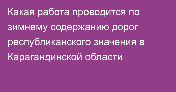 Какая работа проводится по зимнему содержанию дорог республиканского значения в Карагандинской области