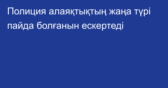 Полиция алаяқтықтың жаңа түрі пайда болғанын ескертеді