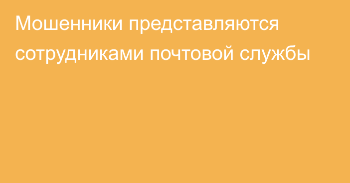 Мошенники представляются сотрудниками почтовой службы