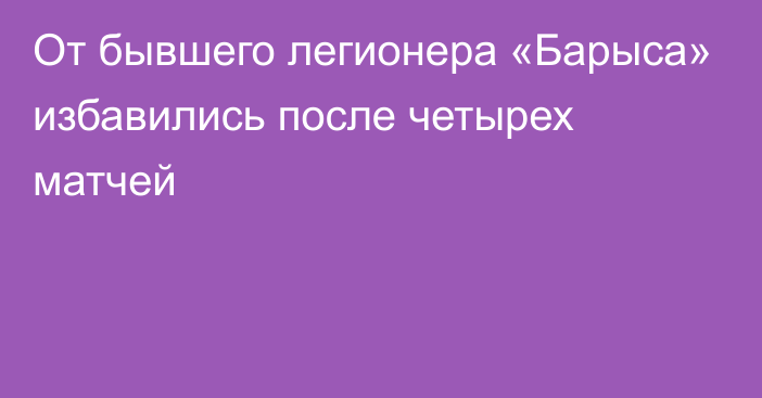 От бывшего легионера «Барыса» избавились после четырех матчей