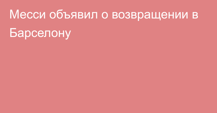 Месси объявил о возвращении в Барселону