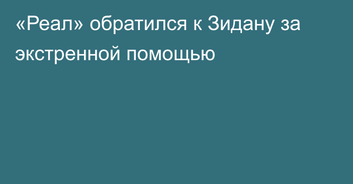 «Реал» обратился к Зидану за экстренной помощью