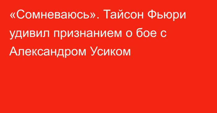 «Сомневаюсь». Тайсон Фьюри удивил признанием о бое с Александром Усиком