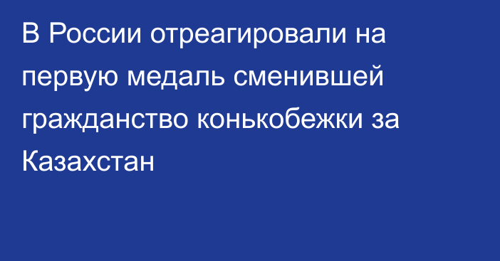 В России отреагировали на первую медаль сменившей гражданство конькобежки за Казахстан