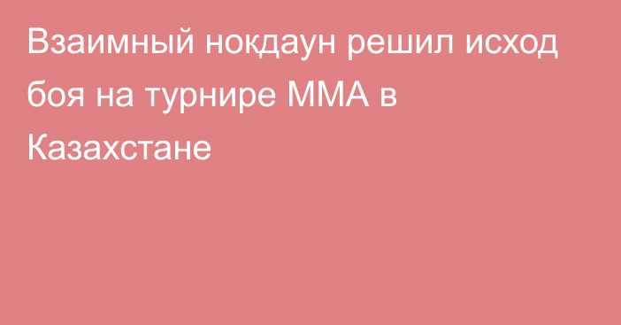 Взаимный нокдаун решил исход боя на турнире ММА в Казахстане