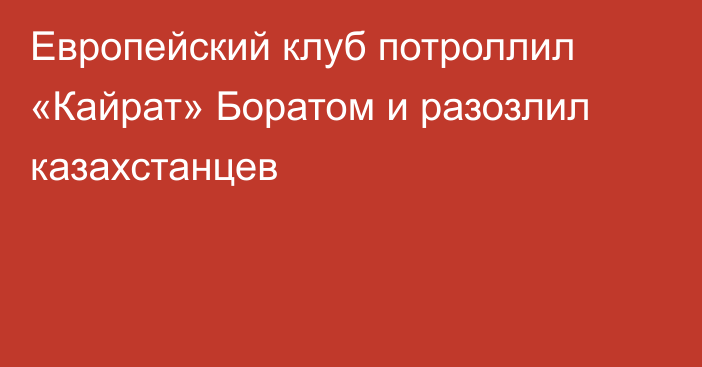 Европейский клуб потроллил «Кайрат» Боратом и разозлил казахстанцев