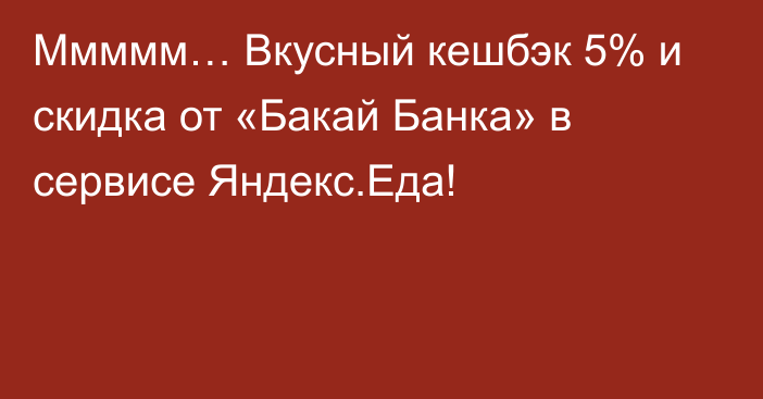 Ммммм… Вкусный кешбэк 5% и скидка от «Бакай Банка» в сервисе Яндекс.Еда!