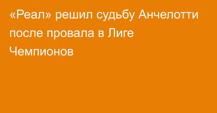 «Реал» решил судьбу Анчелотти после провала в Лиге Чемпионов