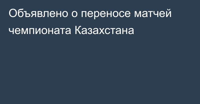 Объявлено о переносе матчей чемпионата Казахстана