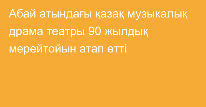 Абай атындағы қазақ музыкалық драма театры 90 жылдық мерейтойын атап өтті