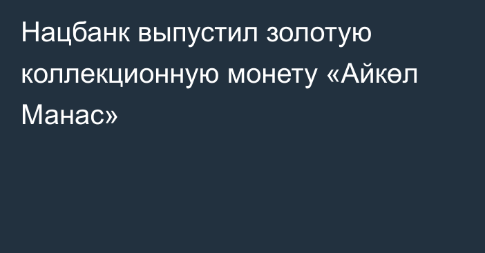 Нацбанк выпустил золотую коллекционную монету «Айкөл Манас»