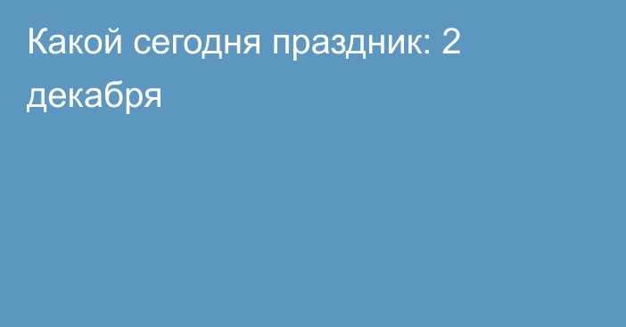 Какой сегодня праздник: 2 декабря