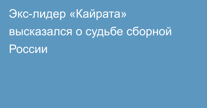 Экс-лидер «Кайрата» высказался о судьбе сборной России