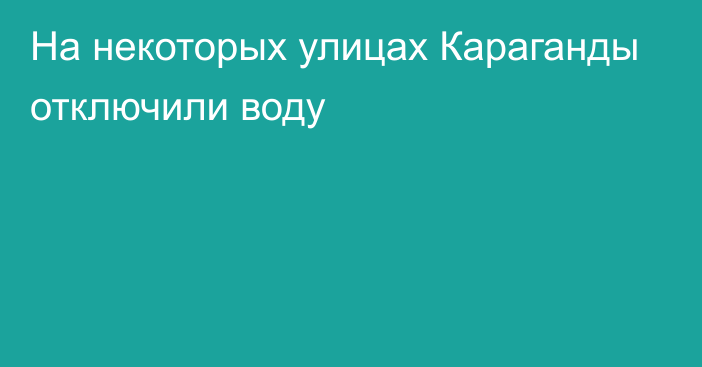 На некоторых улицах Караганды отключили воду