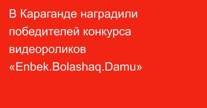 В Караганде наградили победителей конкурса видеороликов «Enbek.Bolashаq.Damu»