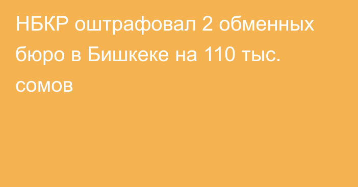 НБКР оштрафовал 2 обменных бюро в Бишкеке на 110 тыс. сомов