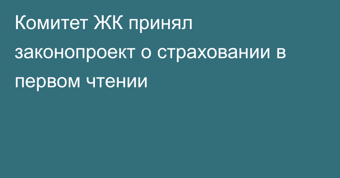 Комитет ЖК принял законопроект о страховании в первом чтении