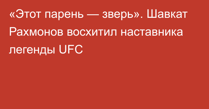 «Этот парень — зверь». Шавкат Рахмонов восхитил наставника легенды UFC