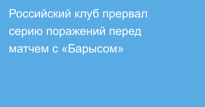 Российский клуб прервал серию поражений перед матчем с «Барысом»