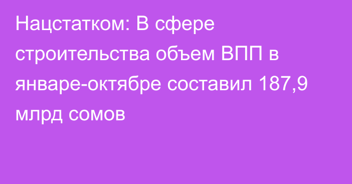 Нацстатком: В сфере строительства объем ВПП в январе-октябре составил 187,9 млрд сомов