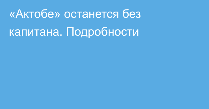 «Актобе» останется без капитана. Подробности