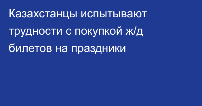 Казахстанцы испытывают трудности с покупкой ж/д билетов на праздники