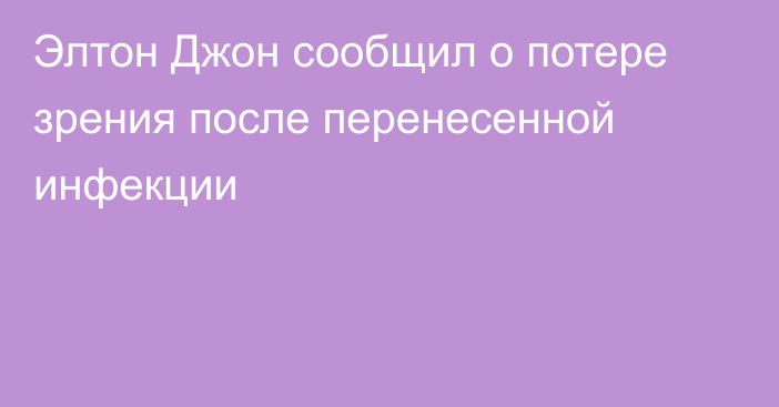 Элтон Джон сообщил о потере зрения после перенесенной инфекции