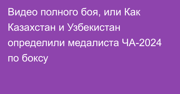 Видео полного боя, или Как Казахстан и Узбекистан определили медалиста ЧА-2024 по боксу