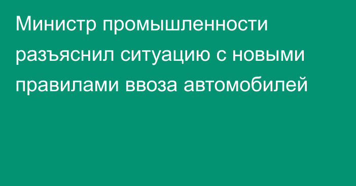 Министр промышленности разъяснил ситуацию с новыми правилами ввоза автомобилей