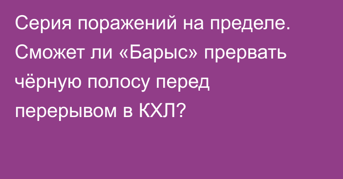 Серия поражений на пределе. Сможет ли «Барыс» прервать чёрную полосу перед перерывом в КХЛ?