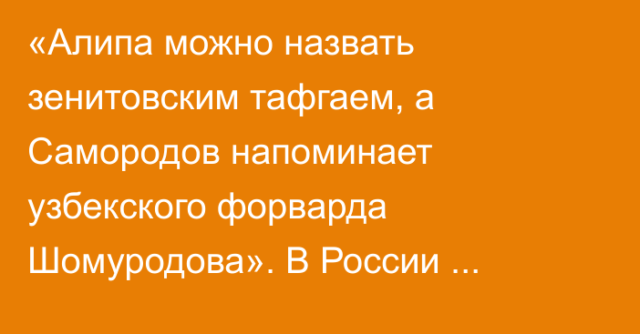 «Алипа можно назвать зенитовским тафгаем, а Самородов напоминает узбекского форварда Шомуродова». В России оценили перспективы казахстанцев в РПЛ