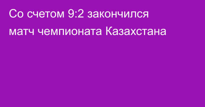 Со счетом 9:2 закончился матч чемпионата Казахстана