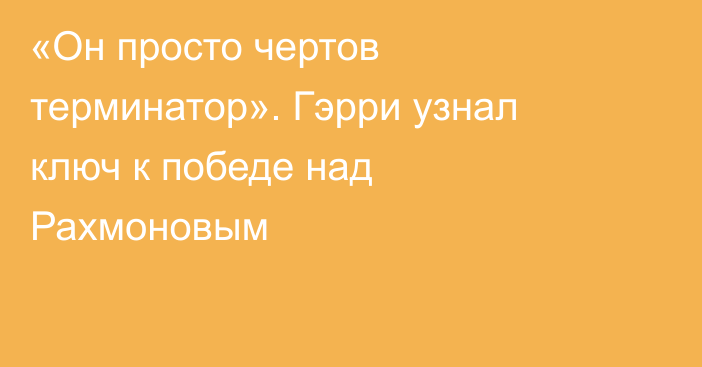 «Он просто чертов терминатор». Гэрри узнал ключ к победе над Рахмоновым