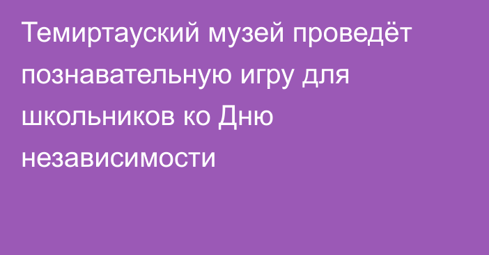 Темиртауский музей проведёт познавательную игру для школьников ко Дню независимости