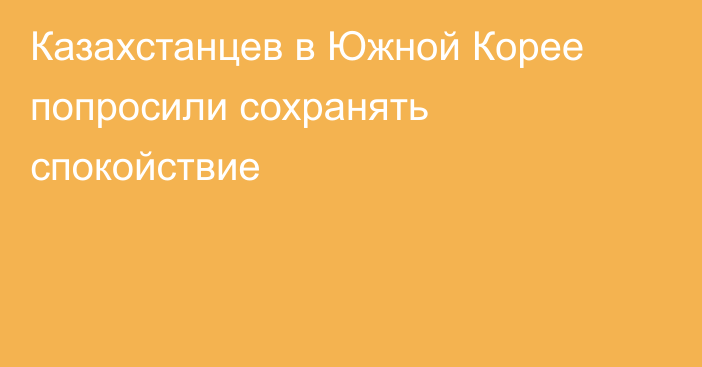 Казахстанцев в Южной Корее попросили сохранять спокойствие