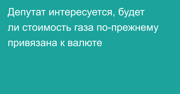 Депутат интересуется, будет ли стоимость газа по-прежнему привязана к валюте