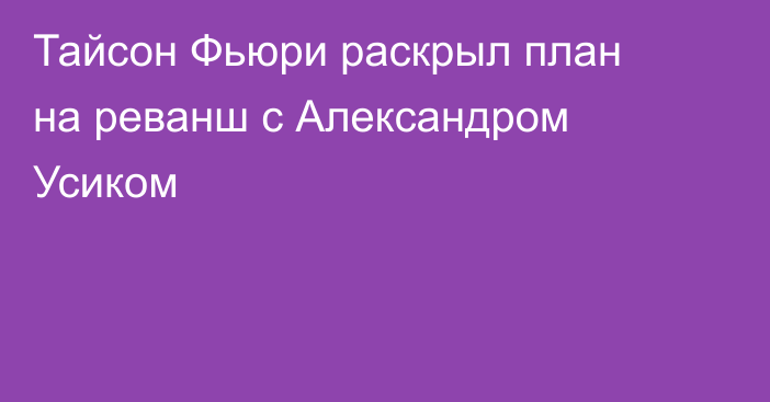 Тайсон Фьюри раскрыл план на реванш с Александром Усиком